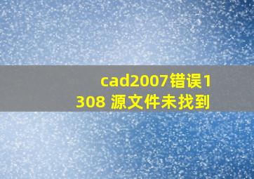 cad2007错误1308 源文件未找到